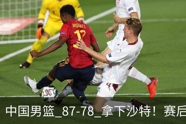 中国男篮 87‑78 拿下沙特！赛后评分：3 人拉满，2 人亮眼，2 人达标